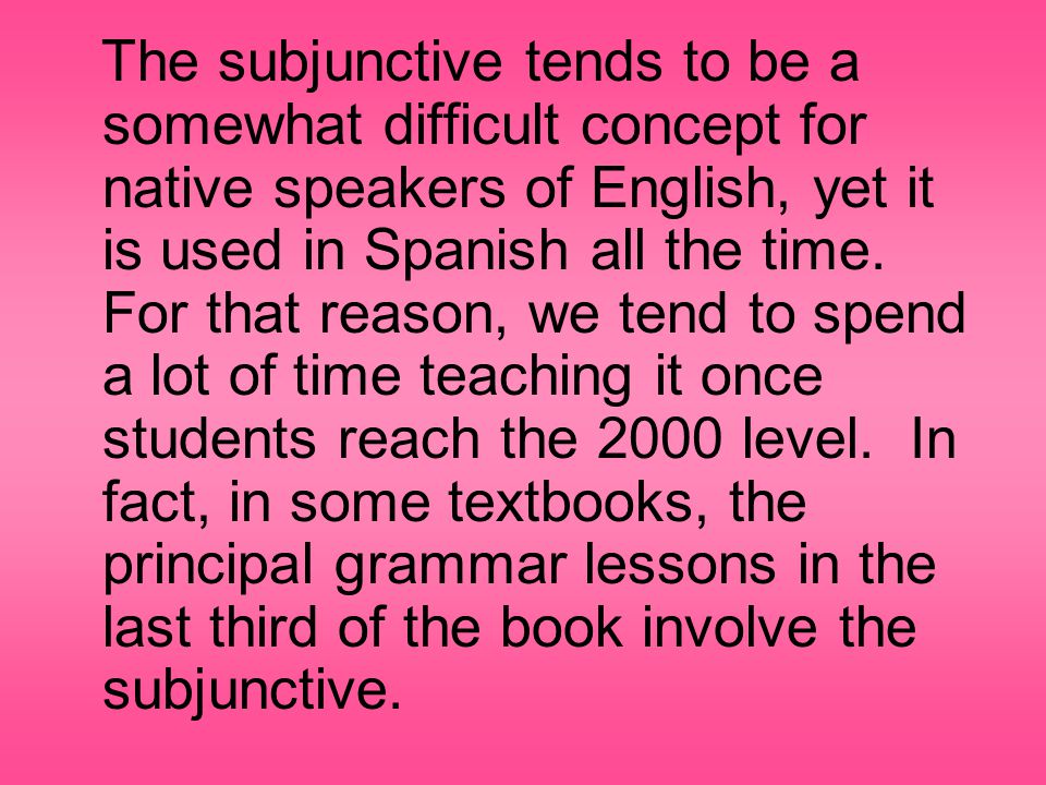 The subjunctive tends to be a somewhat difficult concept for native speakers of English, yet it is used in Spanish all the time.