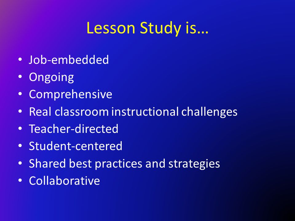 Lesson Study is… Job-embedded Ongoing Comprehensive
