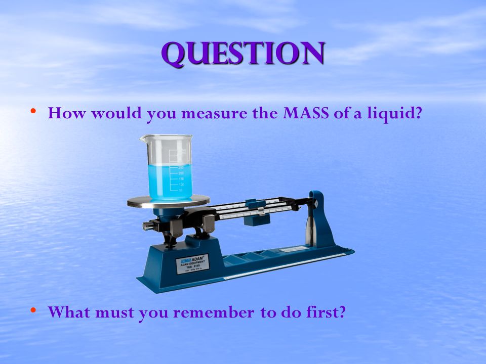 Question How would you measure the MASS of a liquid