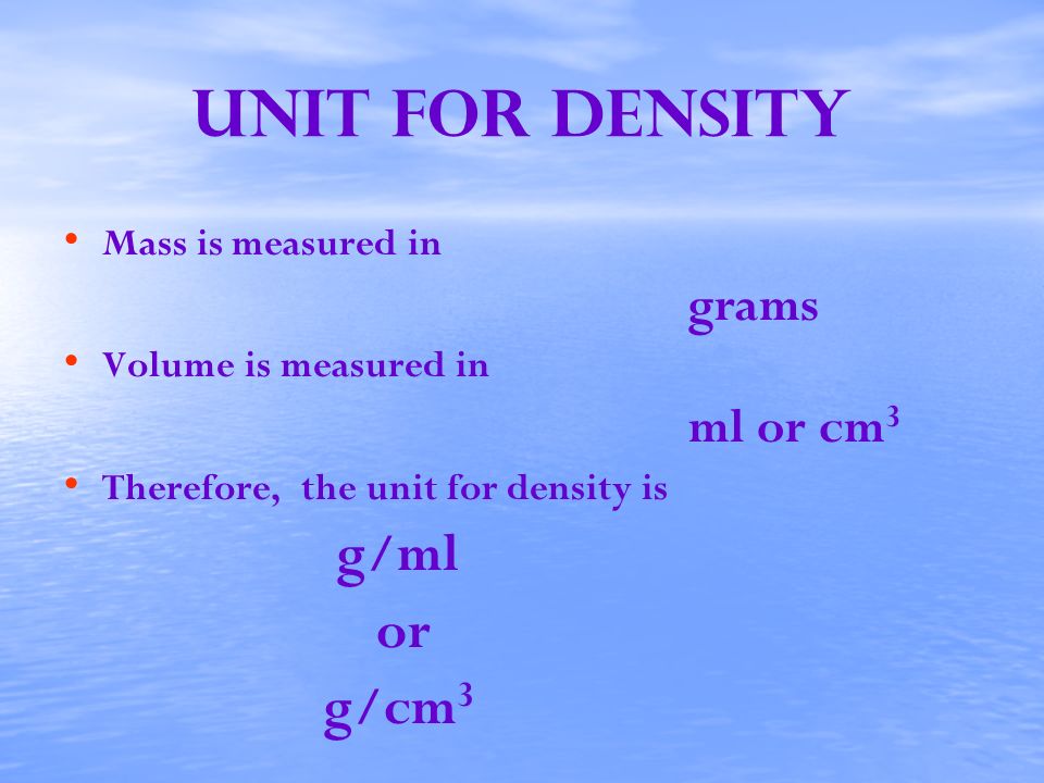 Unit for Density g/ml or g/cm3 Mass is measured in grams