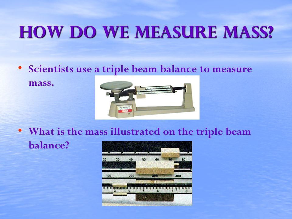 How Do We Measure mass. Scientists use a triple beam balance to measure mass.