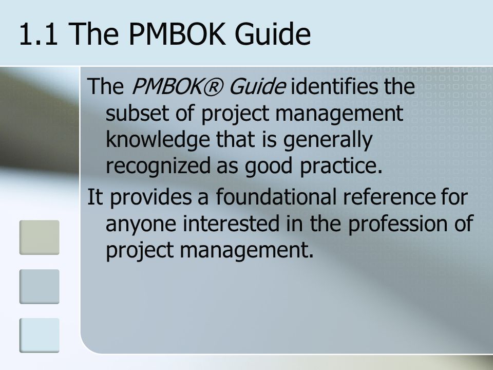 1.1 The PMBOK Guide The PMBOK® Guide identifies the subset of project management knowledge that is generally recognized as good practice.