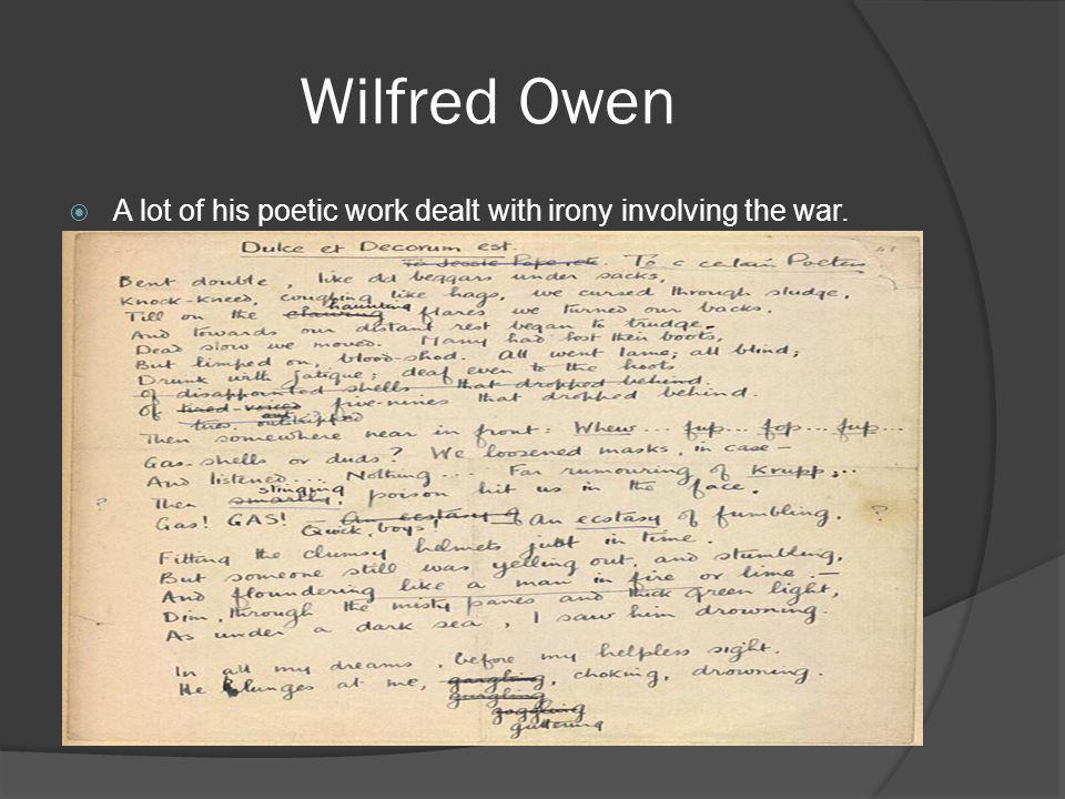 Wilfred Owen A lot of his poetic work dealt with irony involving the war.