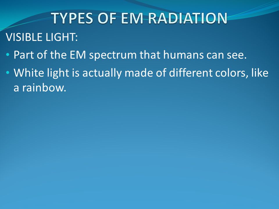 TYPES OF EM RADIATION VISIBLE LIGHT: