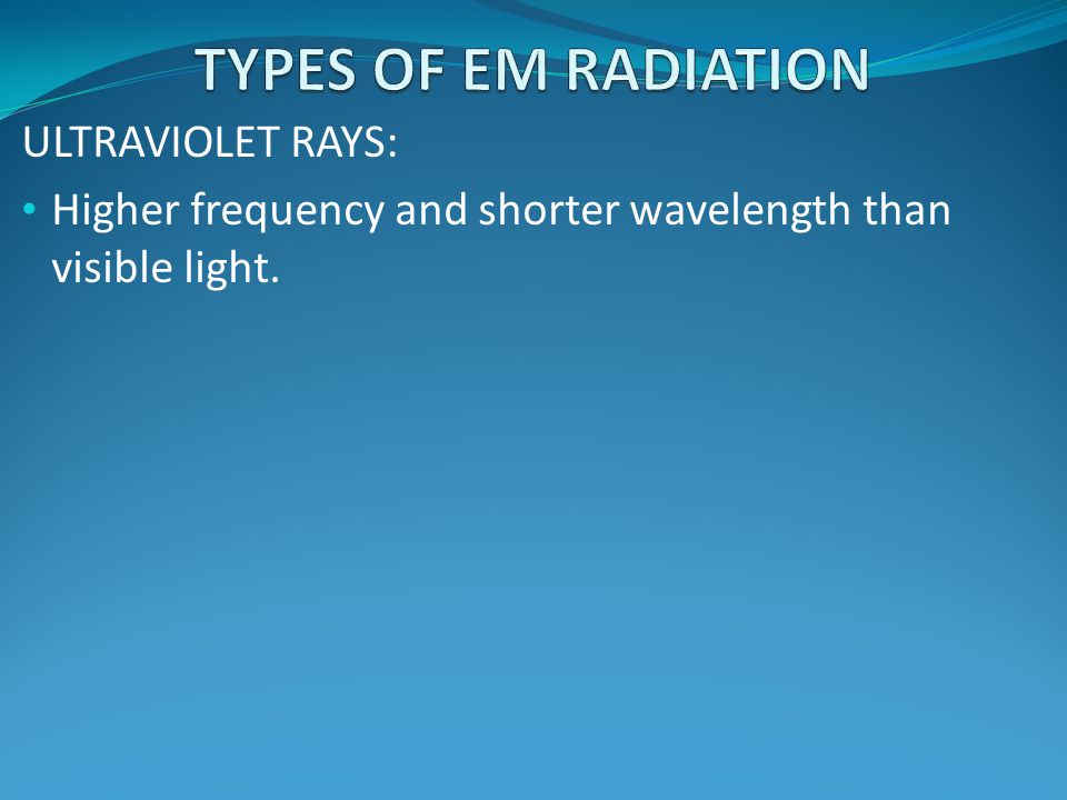 TYPES OF EM RADIATION ULTRAVIOLET RAYS: