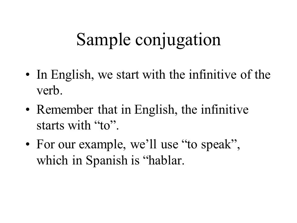 Sample conjugation In English, we start with the infinitive of the verb. Remember that in English, the infinitive starts with to .
