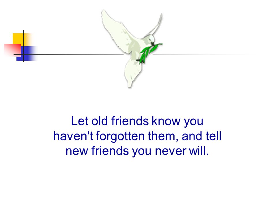 Let old friends know you haven t forgotten them, and tell new friends you never will.