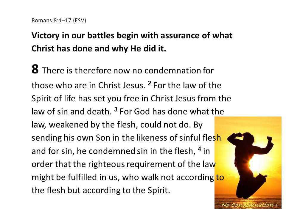 Romans 8:1–17 (ESV) Victory in our battles begin with assurance of what Christ has done and why He did it.