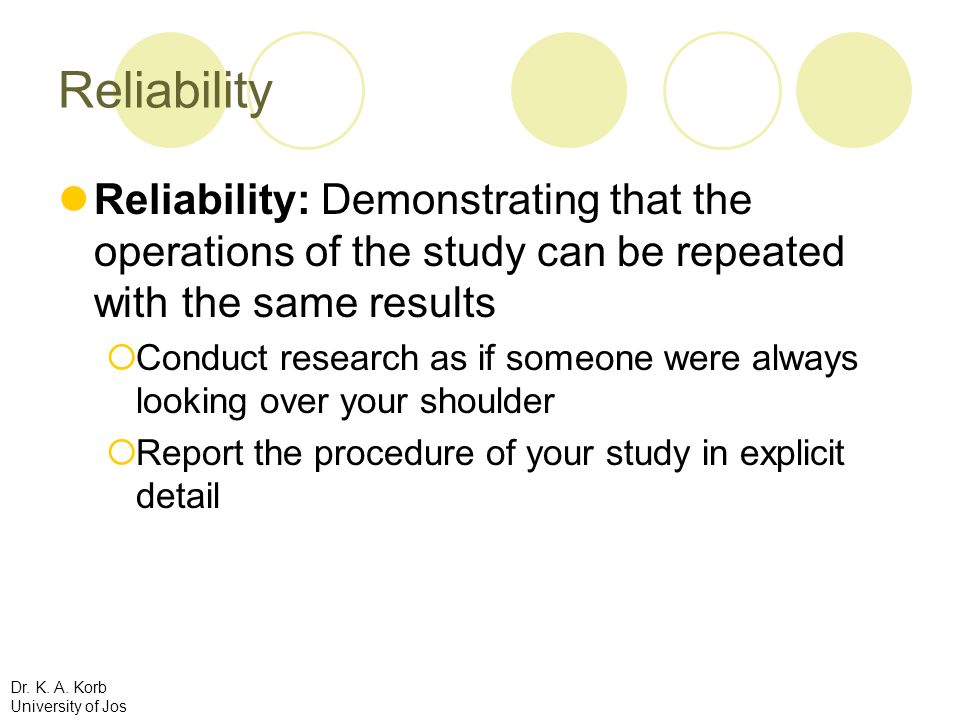 Reliability Reliability: Demonstrating that the operations of the study can be repeated with the same results.