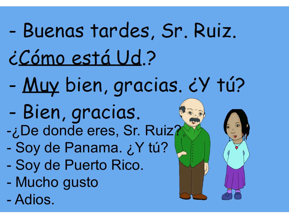 ¿De donde eres, Sr. Ruiz Soy de Panama. ¿Y tú Soy de Puerto Rico. Mucho gusto Adios.