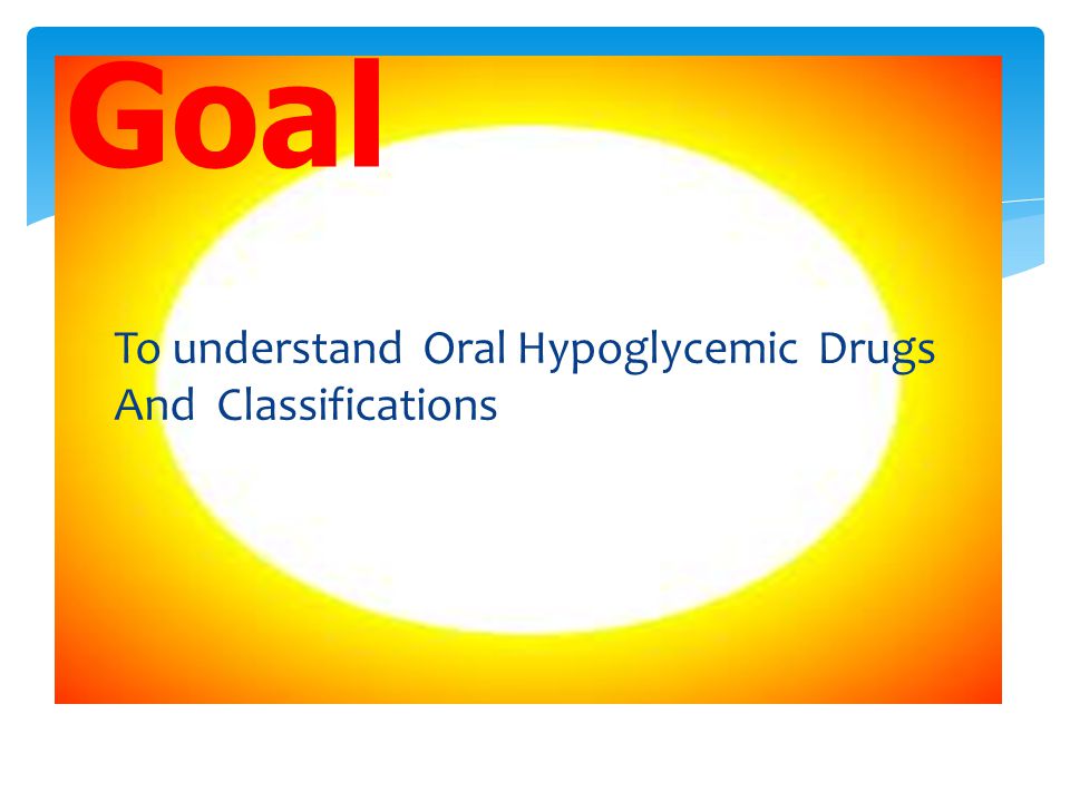 Goal To understand Oral Hypoglycemic Drugs And Classifications
