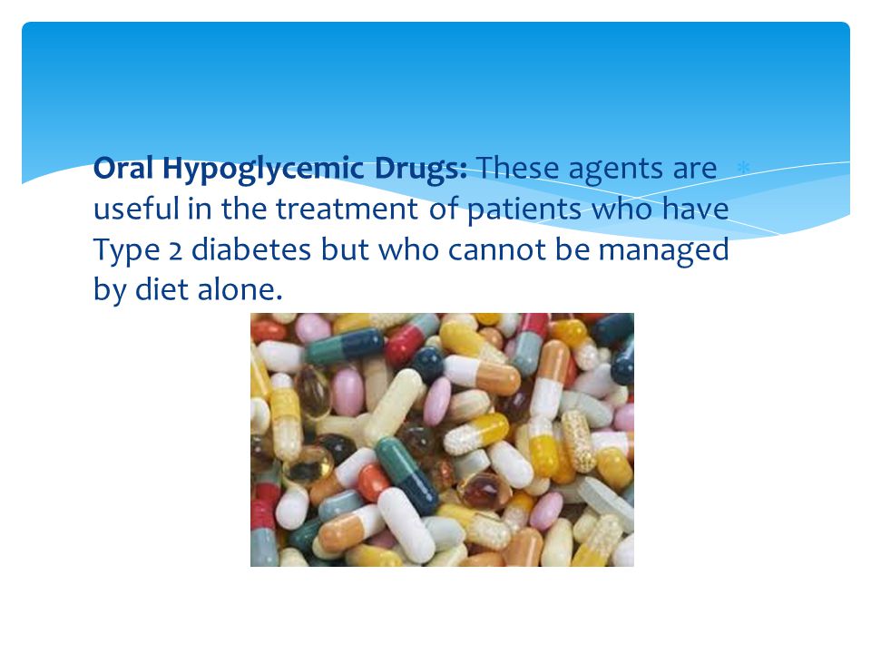 Oral Hypoglycemic Drugs: These agents are useful in the treatment of patients who have Type 2 diabetes but who cannot be managed by diet alone.