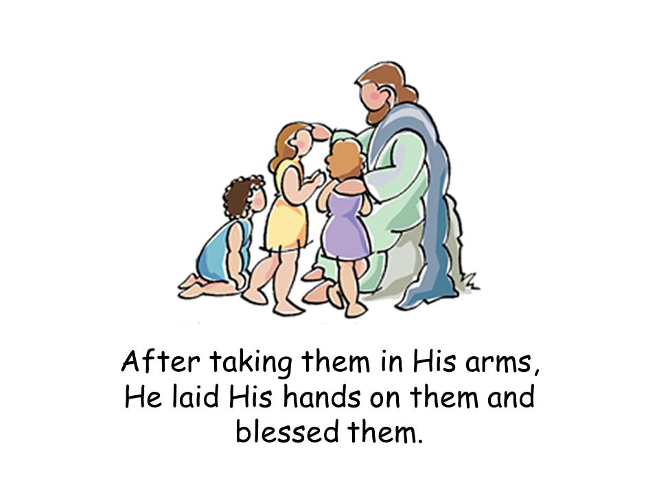 After taking them in His arms, He laid His hands on them and blessed them.