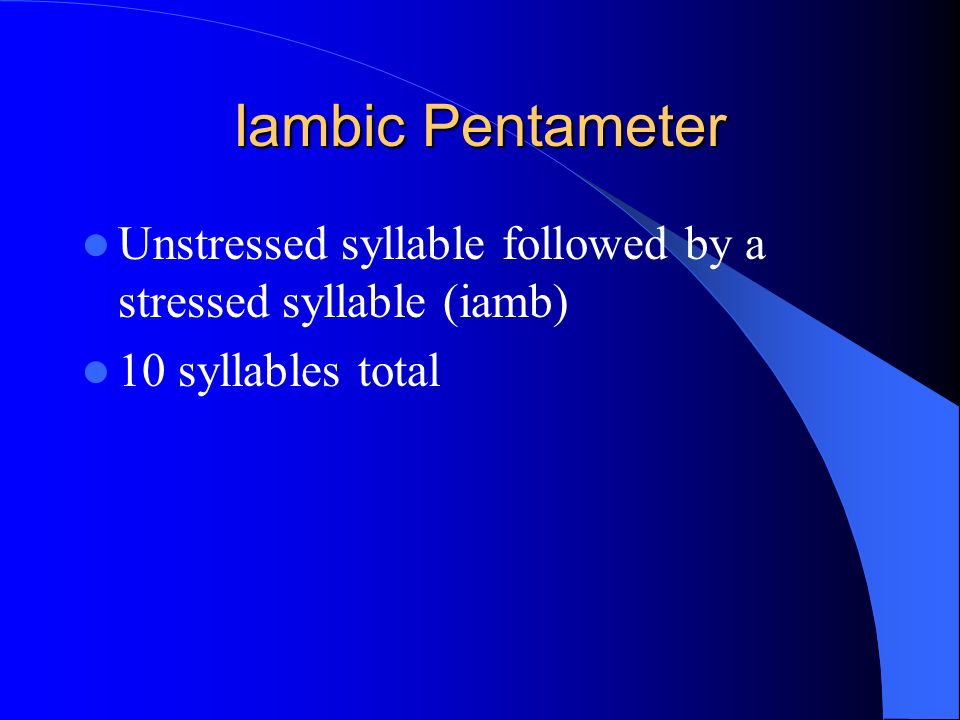 Iambic Pentameter Unstressed syllable followed by a stressed syllable (iamb) 10 syllables total