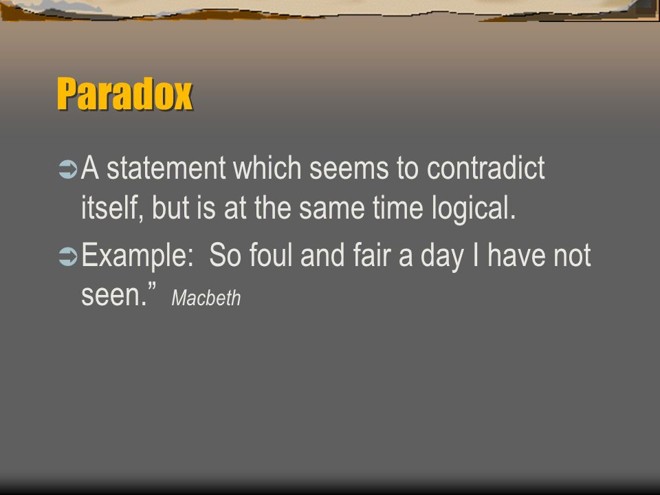 Paradox A statement which seems to contradict itself, but is at the same time logical.