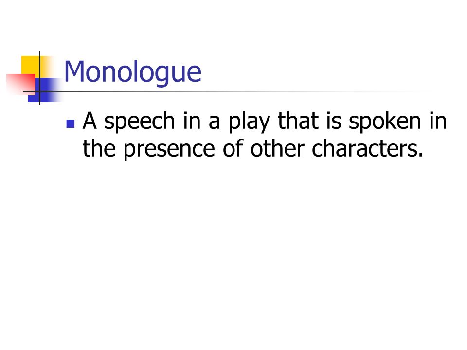 Monologue A speech in a play that is spoken in the presence of other characters.