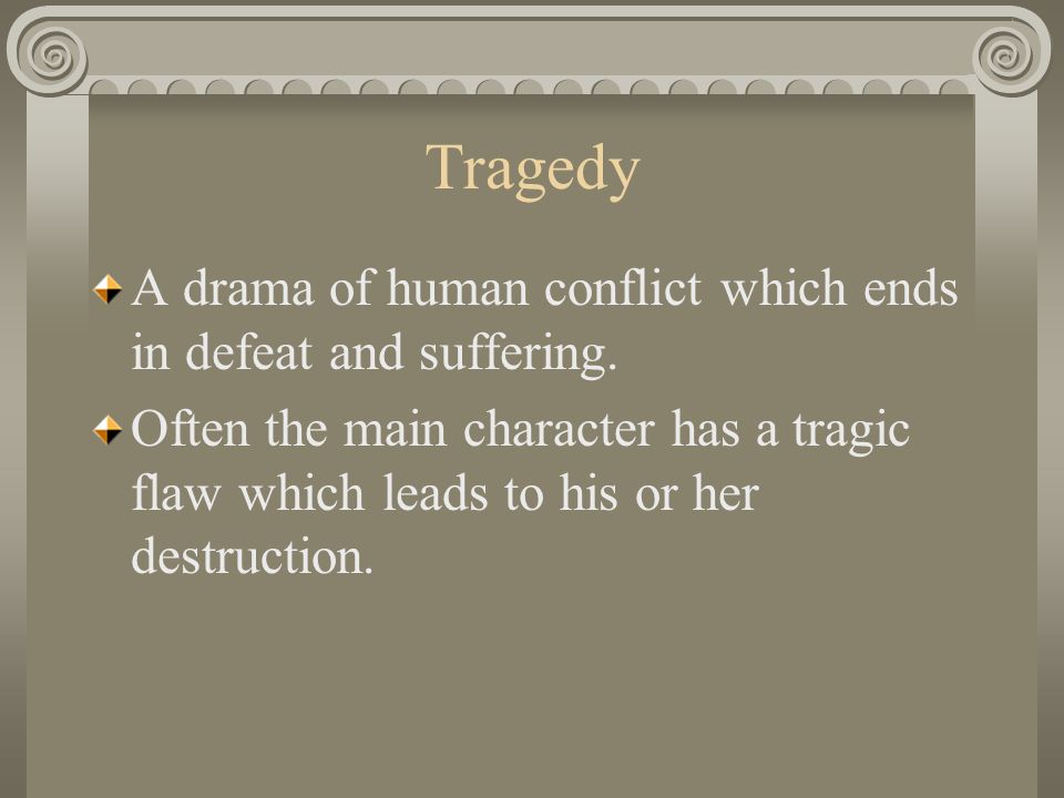 Tragedy A drama of human conflict which ends in defeat and suffering.