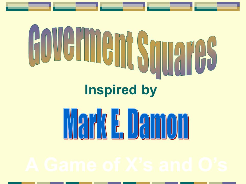 Goverment Squares Inspired by Mark E. Damon A Game of X’s and O’s