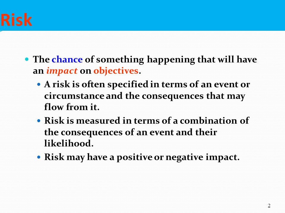 Risk The chance of something happening that will have an impact on objectives.