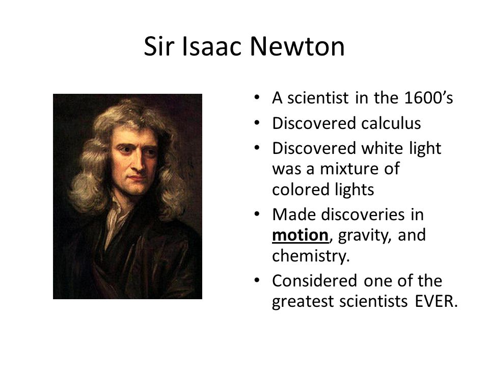 Sir Isaac Newton A scientist in the 1600’s Discovered calculus