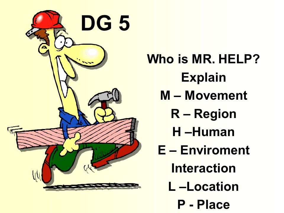 DG 5 Who is MR. HELP Explain M – Movement R – Region H –Human