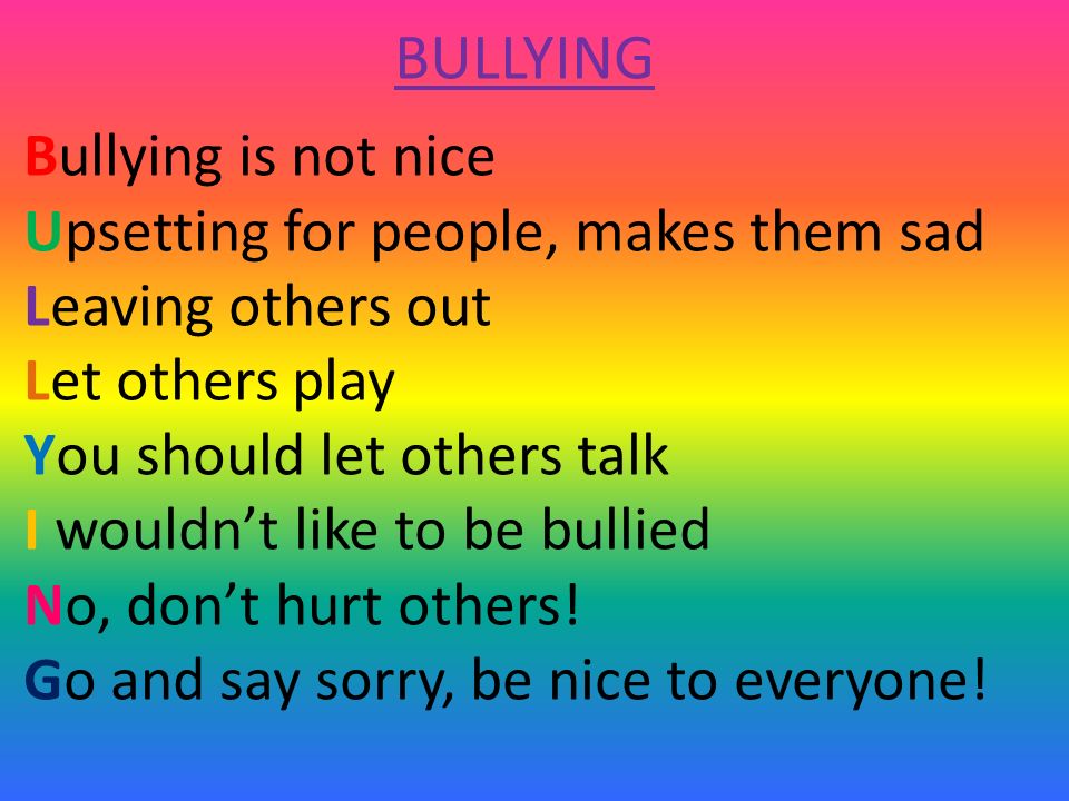 BULLYING Bullying is not nice Upsetting for people, makes them sad Leaving others out Let others play You should let others talk I wouldn’t like to be bullied No, don’t hurt others.