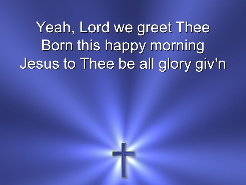 Born this happy morning Jesus to Thee be all glory giv n