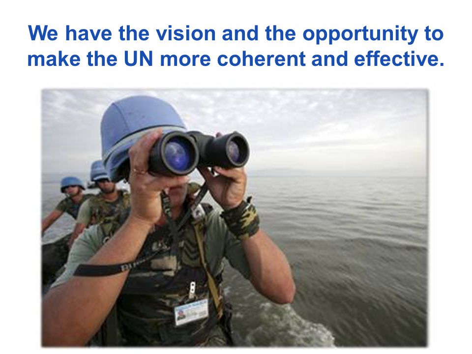 We have the vision and the opportunity to make the UN more coherent and effective.