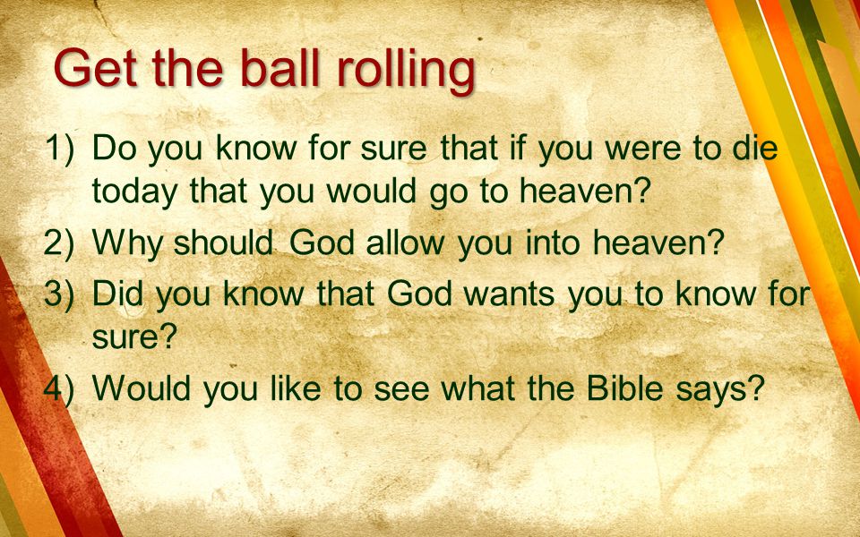 Get the ball rolling Do you know for sure that if you were to die today that you would go to heaven