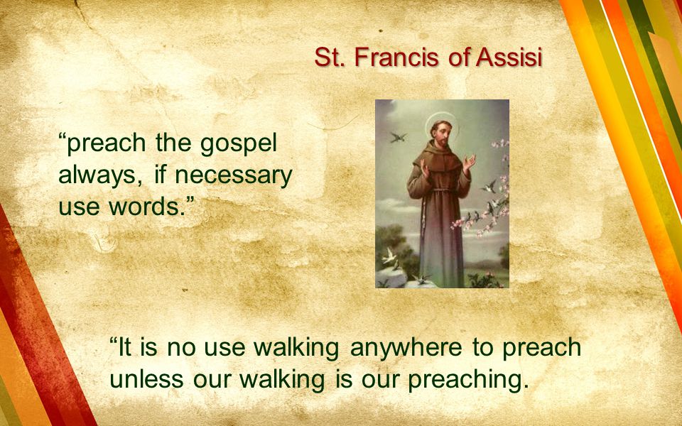 St. Francis of Assisi preach the gospel always, if necessary use words.