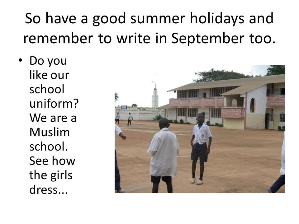 So have a good summer holidays and remember to write in September too.