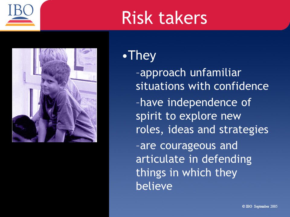 Risk takers They approach unfamiliar situations with confidence