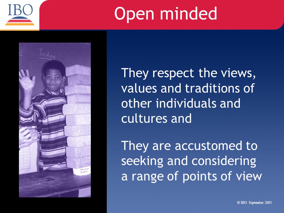 Open minded They respect the views, values and traditions of other individuals and cultures and.