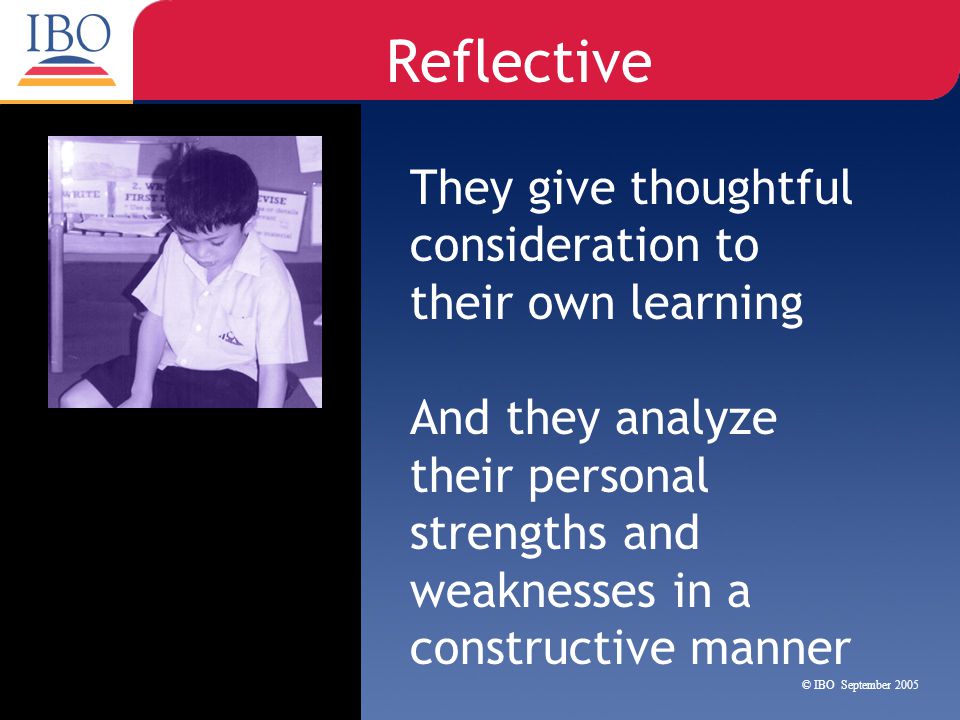 Reflective They give thoughtful consideration to their own learning