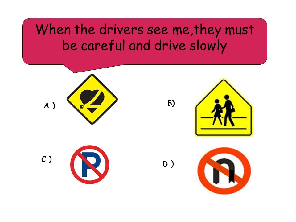 When the drivers see me,they must be careful and drive slowly