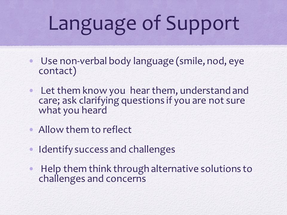 Language of Support Use non-verbal body language (smile, nod, eye contact)
