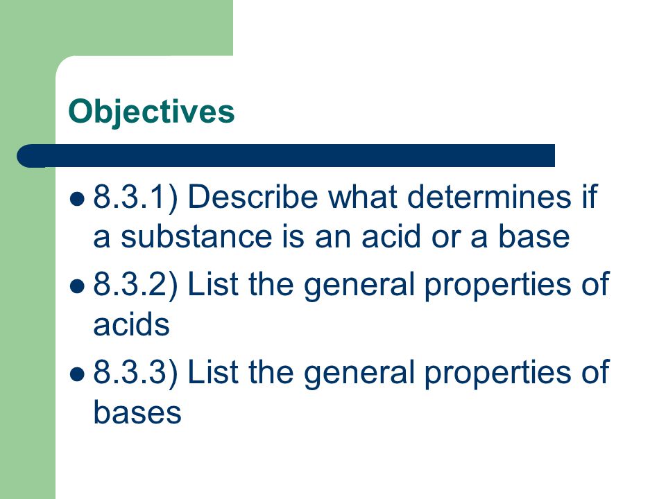 Objectives 8.3.1) Describe what determines if a substance is an acid or a base ) List the general properties of acids.
