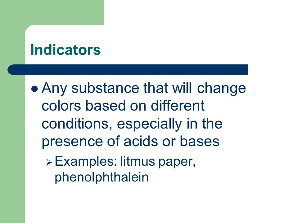 Indicators Any substance that will change colors based on different conditions, especially in the presence of acids or bases.