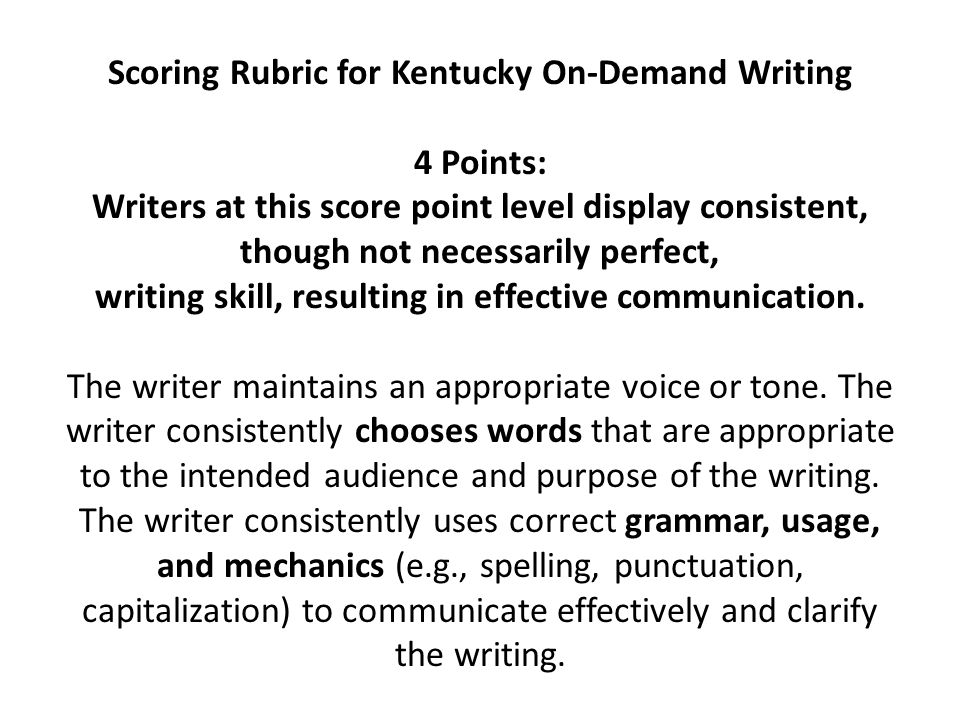 Scoring Rubric for Kentucky On-Demand Writing 4 Points: Writers at this score point level display consistent, though not necessarily perfect, writing skill, resulting in effective communication.