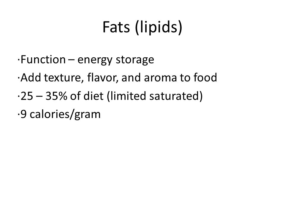 Fats (lipids) ∙Function – energy storage ∙Add texture, flavor, and aroma to food ∙25 – 35% of diet (limited saturated) ∙9 calories/gram