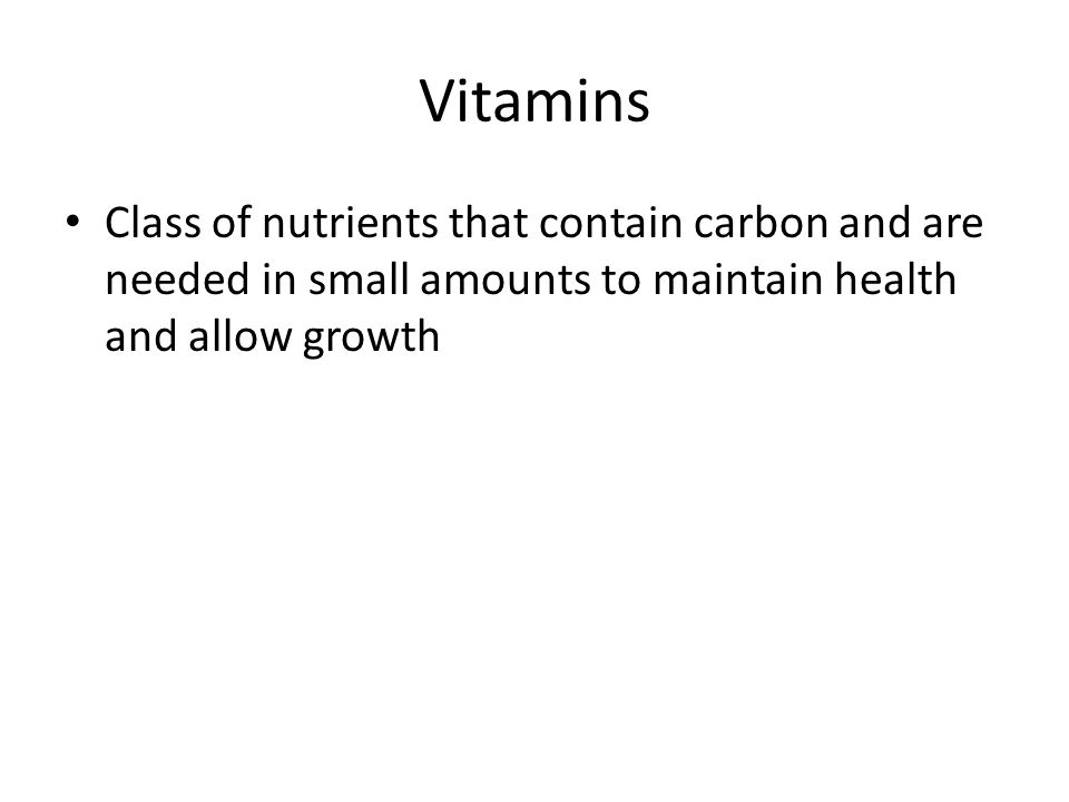 Vitamins Class of nutrients that contain carbon and are needed in small amounts to maintain health and allow growth.
