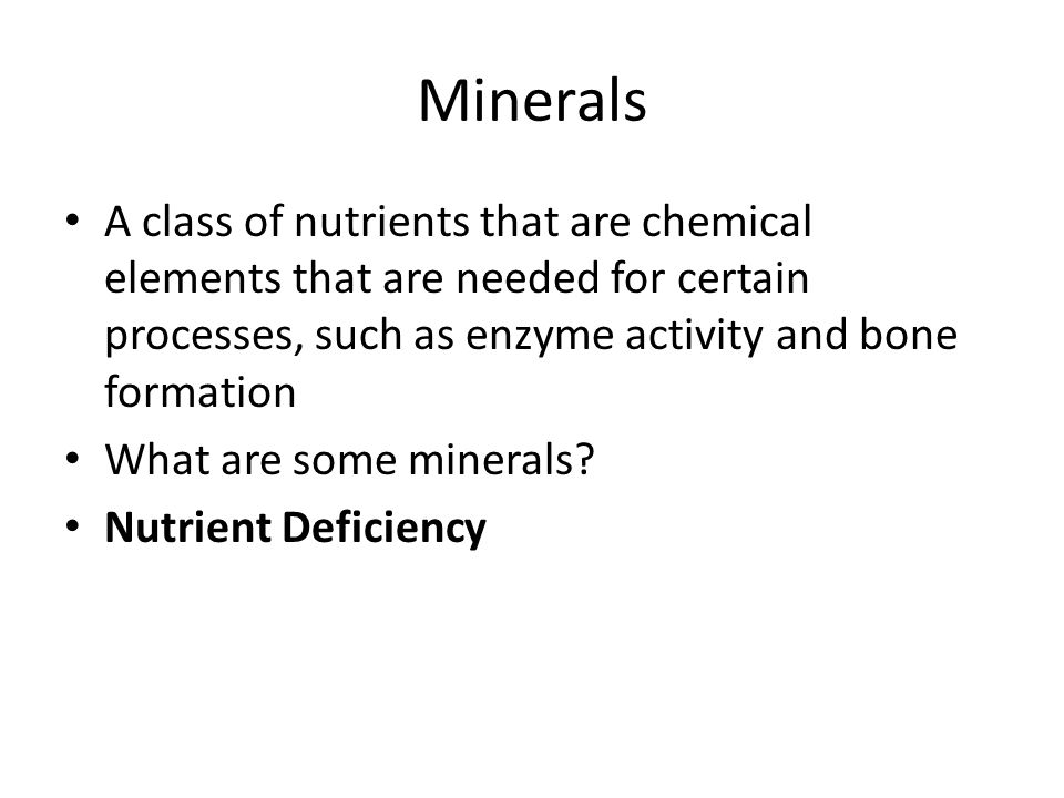 Minerals A class of nutrients that are chemical elements that are needed for certain processes, such as enzyme activity and bone formation.