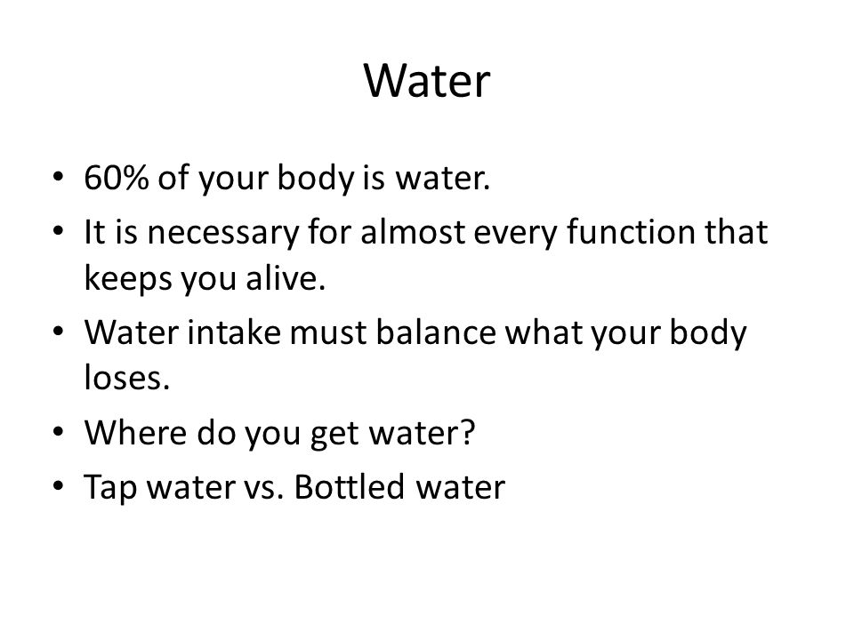 Water 60% of your body is water.