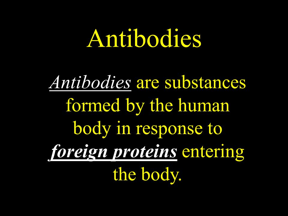 Antibodies Antibodies are substances formed by the human body in response to foreign proteins entering the body.