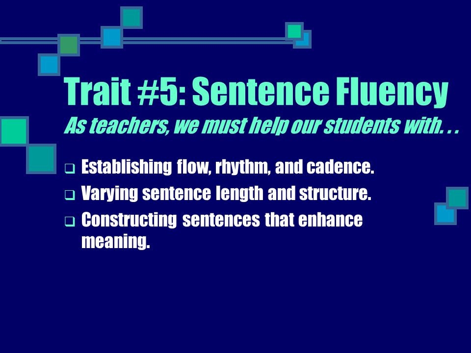 Trait #5: Sentence Fluency As teachers, we must help our students with. . .