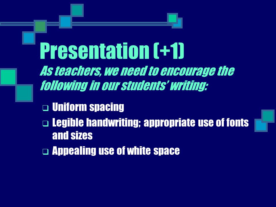 Presentation (+1) As teachers, we need to encourage the following in our students’ writing: