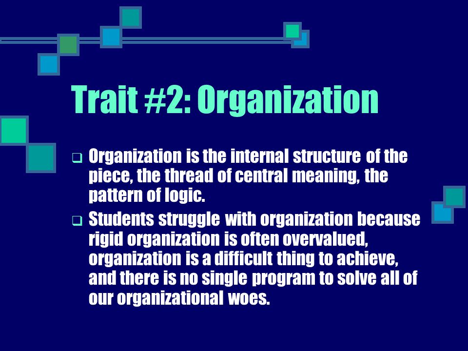 Trait #2: Organization Organization is the internal structure of the piece, the thread of central meaning, the pattern of logic.
