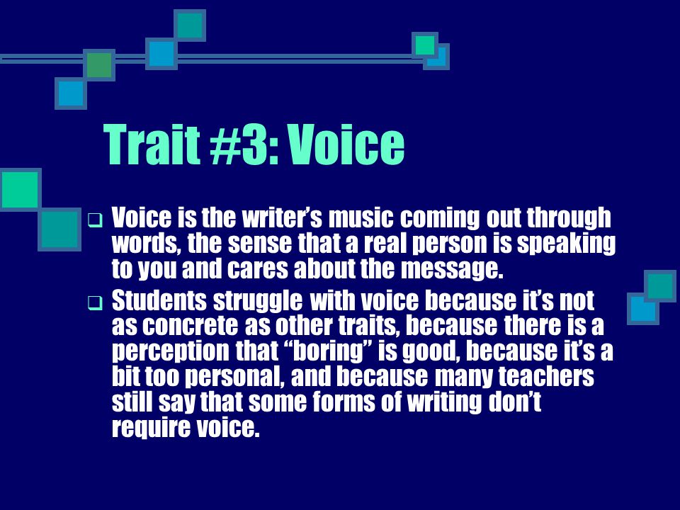 Trait #3: Voice Voice is the writer’s music coming out through words, the sense that a real person is speaking to you and cares about the message.
