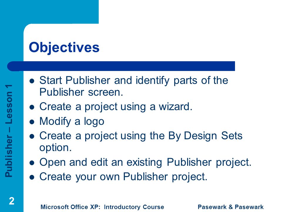 Objectives Start Publisher and identify parts of the Publisher screen.