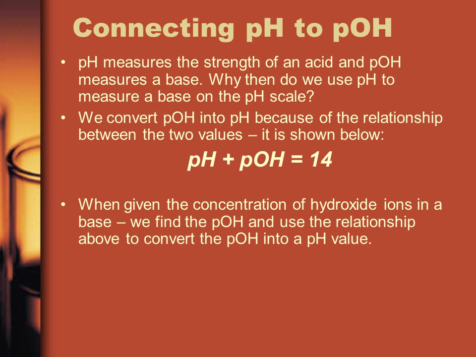 Connecting pH to pOH pH + pOH = 14